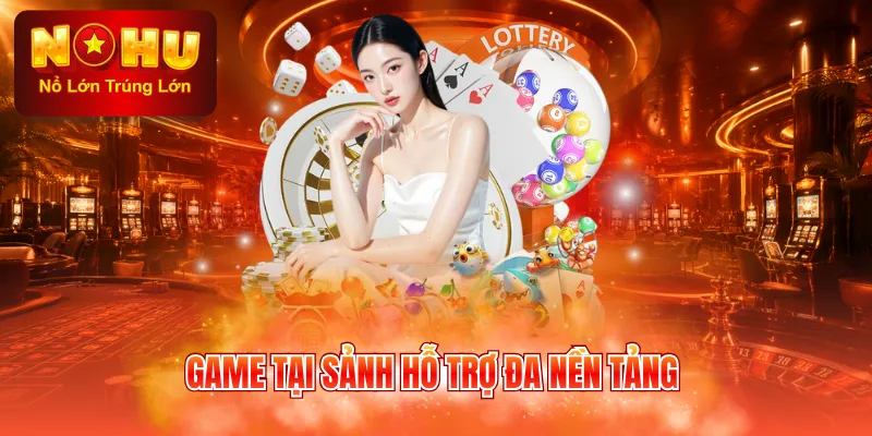 Game tại sảnh hỗ trợ đa nền tảng